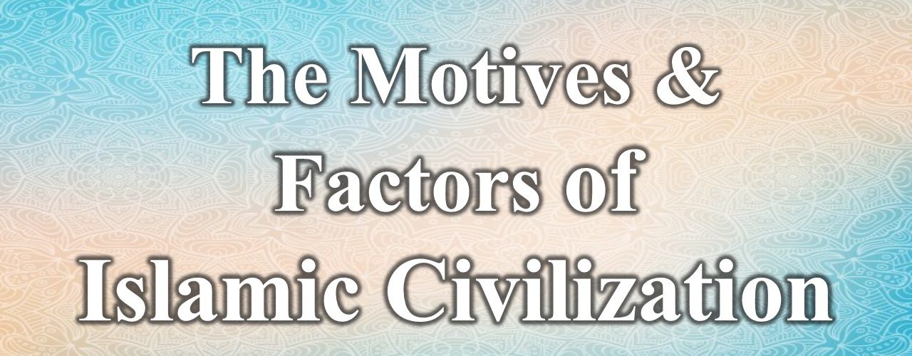 The Motives And Factors Of Islamic Civilization Islamic Studies